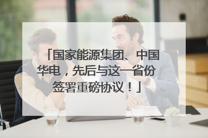 国家能源集团、中国华电，先后与这一省份签署重磅协议！