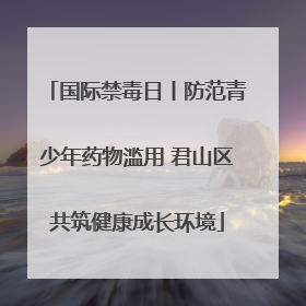 国际禁毒日丨防范青少年药物滥用 君山区共筑健康成长环境