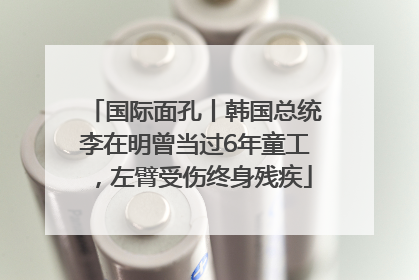 国际面孔丨韩国总统李在明曾当过6年童工，左臂受伤终身残疾