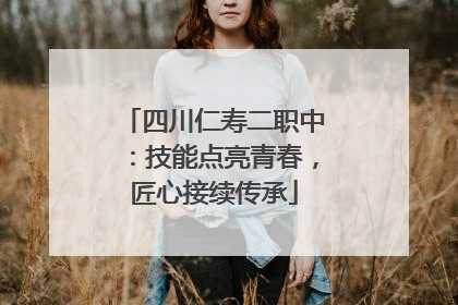 四川仁寿二职中：技能点亮青春，匠心接续传承