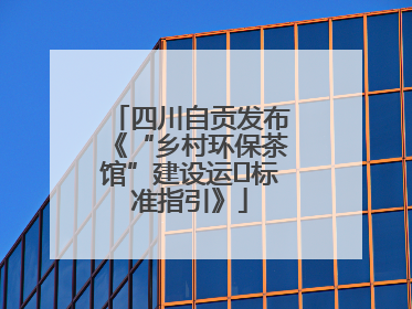 四川自贡发布《“乡村环保茶馆”建设运⾏标准指引》
