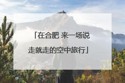 在合肥 来一场说走就走的空中旅行