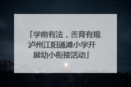 学前有法，善育有规 泸州江阳通滩小学开展幼小衔接活动