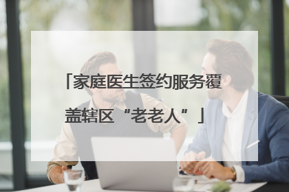 家庭医生签约服务覆盖辖区“老老人”