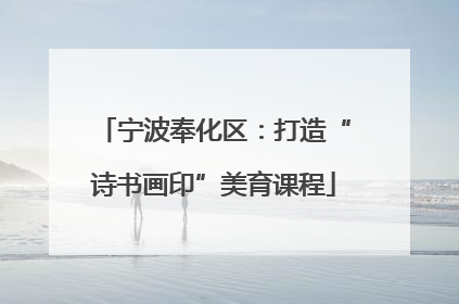宁波奉化区：打造“诗书画印”美育课程