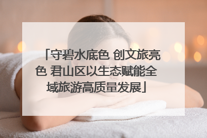 守碧水底色 创文旅亮色 君山区以生态赋能全域旅游高质量发展