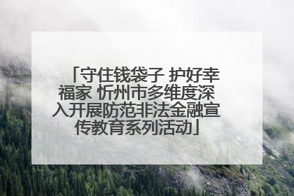守住钱袋子 护好幸福家 忻州市多维度深入开展防范非法金融宣传教育系列活动