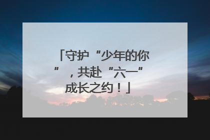 守护“少年的你”，共赴“六一”成长之约！