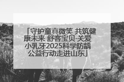守护童真微笑 共筑健康未来 舒客宝贝·关爱小乳牙2025科学防龋公益行动走进山东