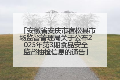 安徽省安庆市宿松县市场监督管理局关于公布2025年第3期食品安全监督抽检信息的通告