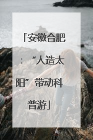 安徽合肥：“人造太阳”带动科普游