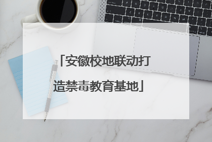 安徽校地联动打造禁毒教育基地