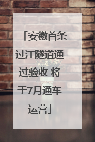 安徽首条过江隧道通过验收 将于7月通车运营