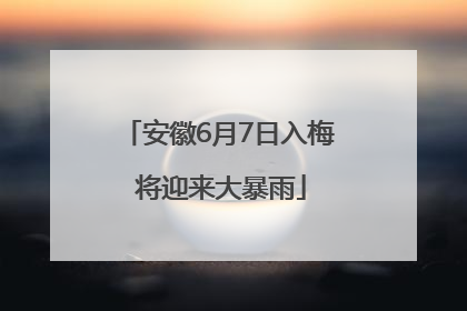 安徽6月7日入梅 将迎来大暴雨