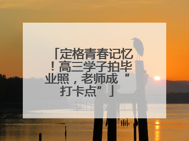定格青春记忆！高三学子拍毕业照，老师成“打卡点”