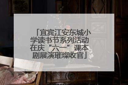 宜宾江安东城小学读书节系列活动在庆“六一”课本剧展演璀璨收官