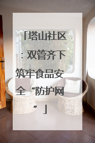 塔山社区：双管齐下筑牢食品安全“防护网”