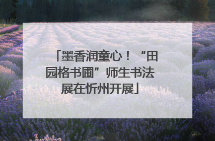墨香润童心！“田园格书圃”师生书法展在忻州开展