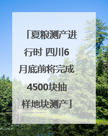 夏粮测产进行时 四川6月底前将完成4500块抽样地块测产