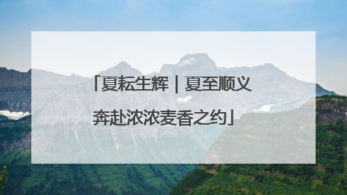 夏耘生辉｜夏至顺义奔赴浓浓麦香之约