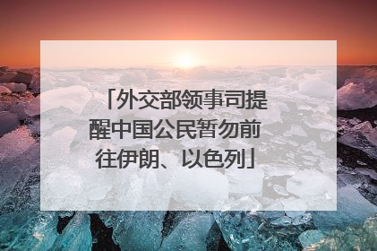 外交部领事司提醒中国公民暂勿前往伊朗、以色列