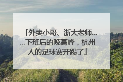 外卖小哥、浙大老师……下班后的晚高峰，杭州人的足球赛开踢了