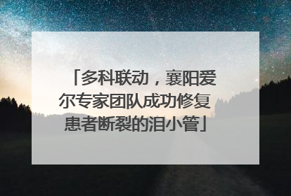 多科联动，襄阳爱尔专家团队成功修复患者断裂的泪小管