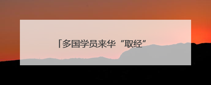 多国学员来华“取经” 感受传统医药文化魅力
