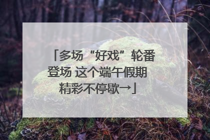 多场“好戏”轮番登场 这个端午假期精彩不停歇→