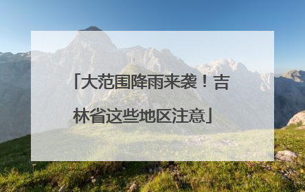 大范围降雨来袭！吉林省这些地区注意
