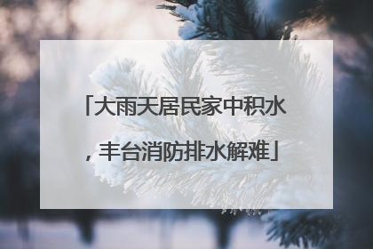 大雨天居民家中积水，丰台消防排水解难