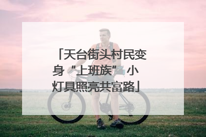 天台街头村民变身“上班族” 小灯具照亮共富路