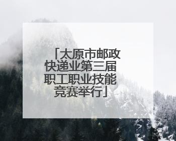太原市邮政快递业第三届职工职业技能竞赛举行