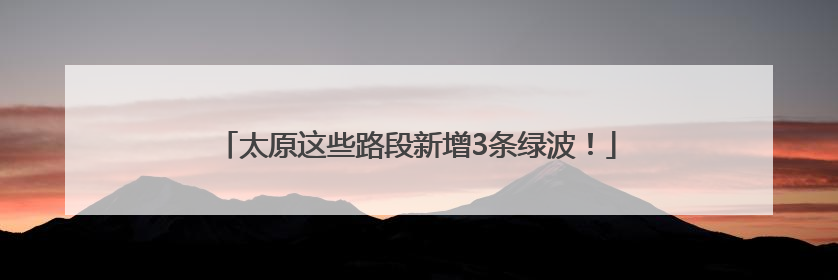 太原这些路段新增3条绿波！