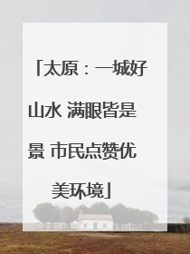 太原：一城好山水 满眼皆是景 市民点赞优美环境