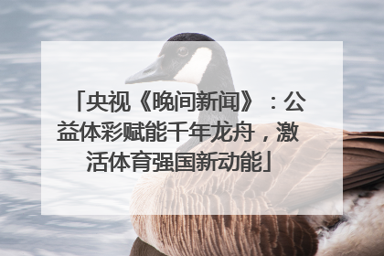 央视《晚间新闻》：公益体彩赋能千年龙舟，激活体育强国新动能
