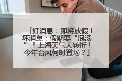 好消息：即将放假！坏消息：假期要“泡汤”！上海天气大转折！今年台风何时登场？
