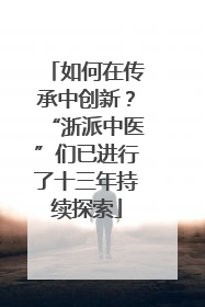 如何在传承中创新？“浙派中医”们已进行了十三年持续探索