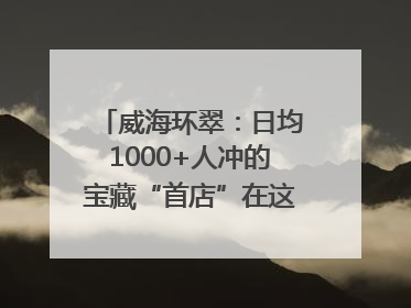 威海环翠：日均1000+人冲的宝藏“首店”在这条网红街区！