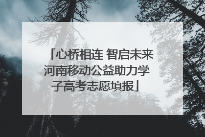 心桥相连 智启未来 河南移动公益助力学子高考志愿填报