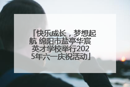 快乐成长，梦想起航 绵阳市盐亭华宸英才学校举行2025年六一庆祝活动
