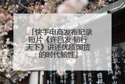 快手电商发布纪录短片《许昌发·韧行天下》讲述优质国货的时代韧性