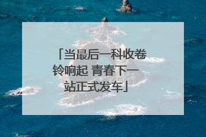 当最后一科收卷铃响起 青春下一站正式发车