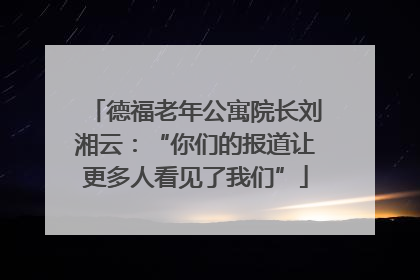 德福老年公寓院长刘湘云：“你们的报道让更多人看见了我们”