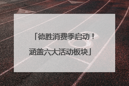 德胜消费季启动！涵盖六大活动板块