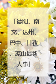 德阳、南充、达州、巴中、甘孜、凉山最新人事