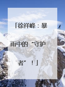 徐祥峰：暴雨中的“守护者”！
