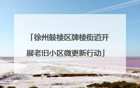 徐州鼓楼区牌楼街道开展老旧小区微更新行动
