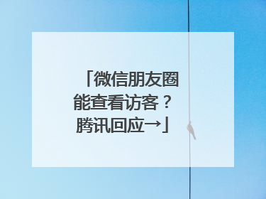 微信朋友圈能查看访客？腾讯回应→