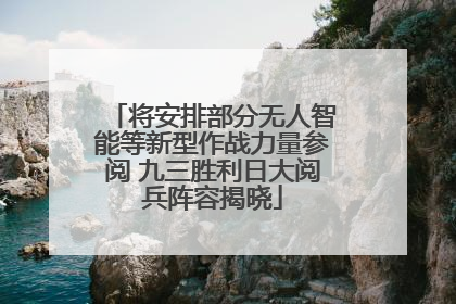 将安排部分无人智能等新型作战力量参阅 九三胜利日大阅兵阵容揭晓